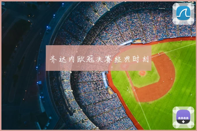 齐达内欧冠决赛经典时刻