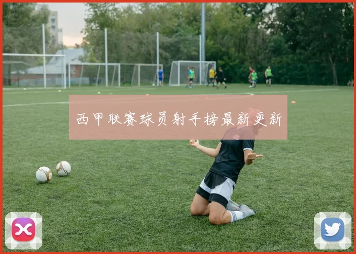 西甲联赛球员射手榜最新更新