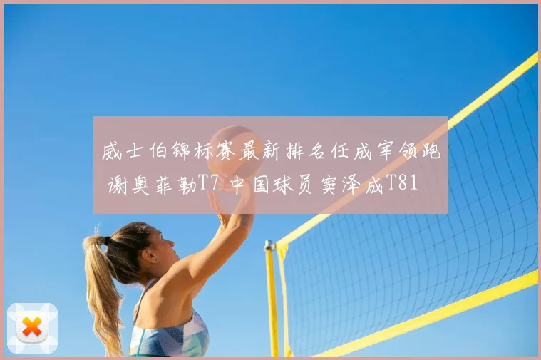 威士伯锦标赛最新排名任成宰领跑 谢奥菲勒T7 中国球员窦泽成T81