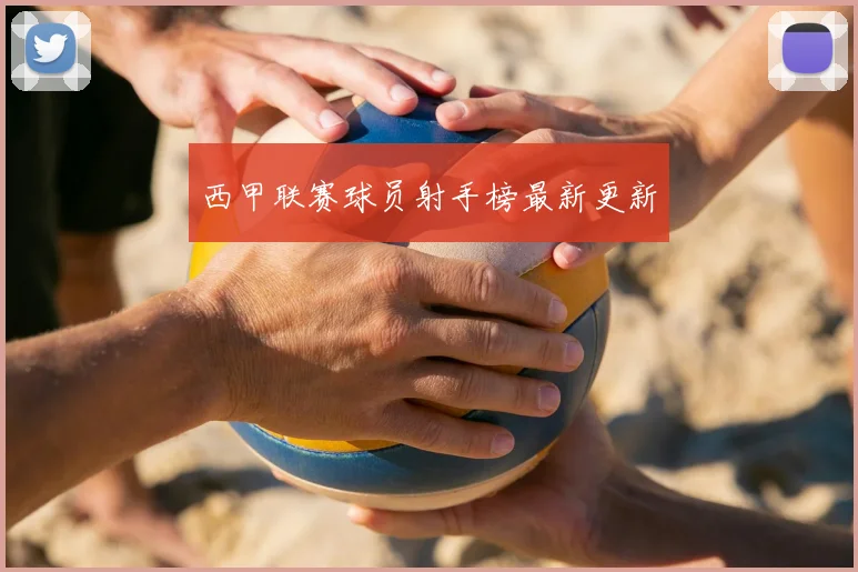 西甲联赛球员射手榜最新更新