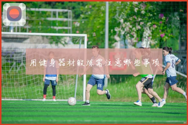 用健身器材锻炼需注意哪些事项