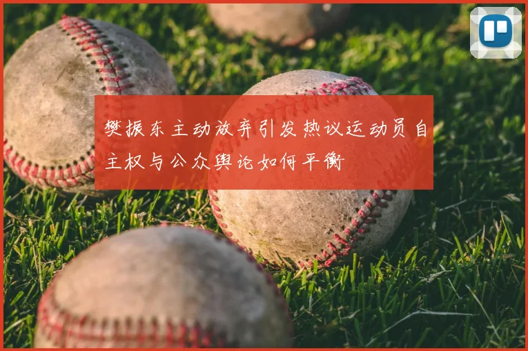 樊振东主动放弃引发热议运动员自主权与公众舆论如何平衡