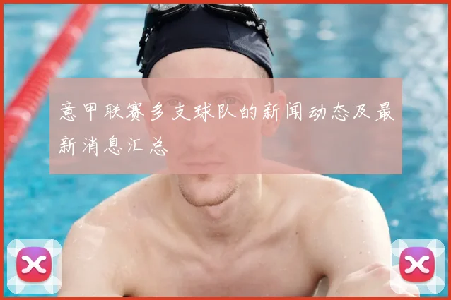 意甲联赛多支球队的新闻动态及最新消息汇总