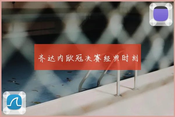 齐达内欧冠决赛经典时刻