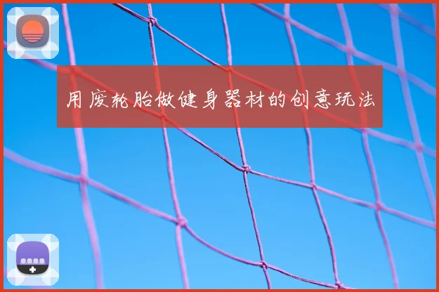 用废轮胎做健身器材的创意玩法